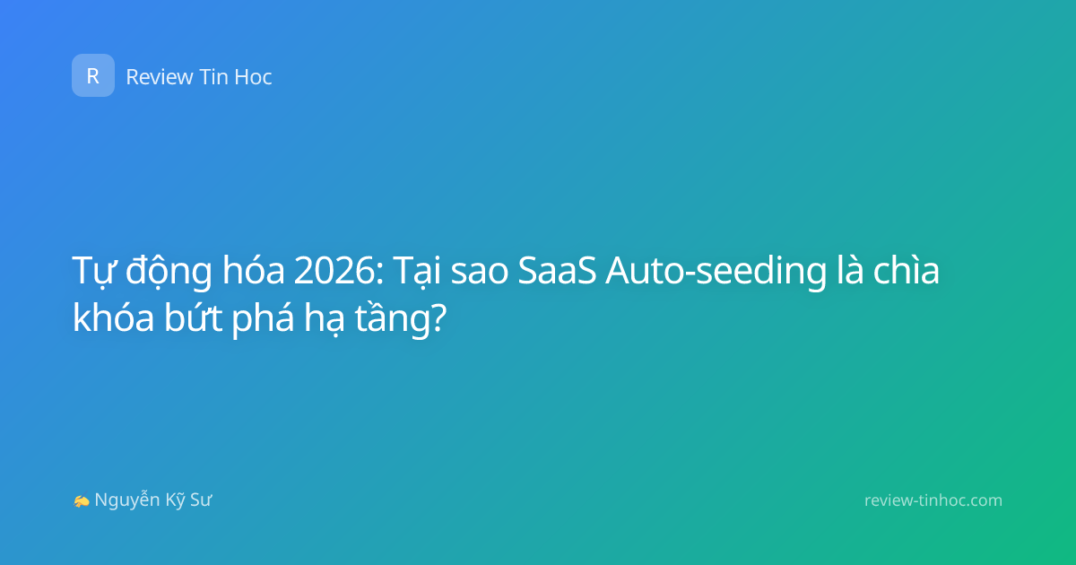 Tự động hóa 2026: Tại sao SaaS Auto-seeding là chìa khóa bứt phá hạ tầng?