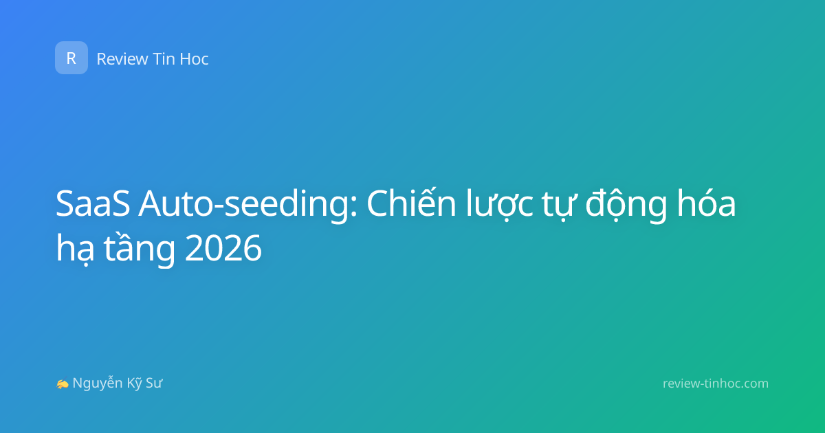 SaaS Auto-seeding: Chiến lược tự động hóa hạ tầng 2026