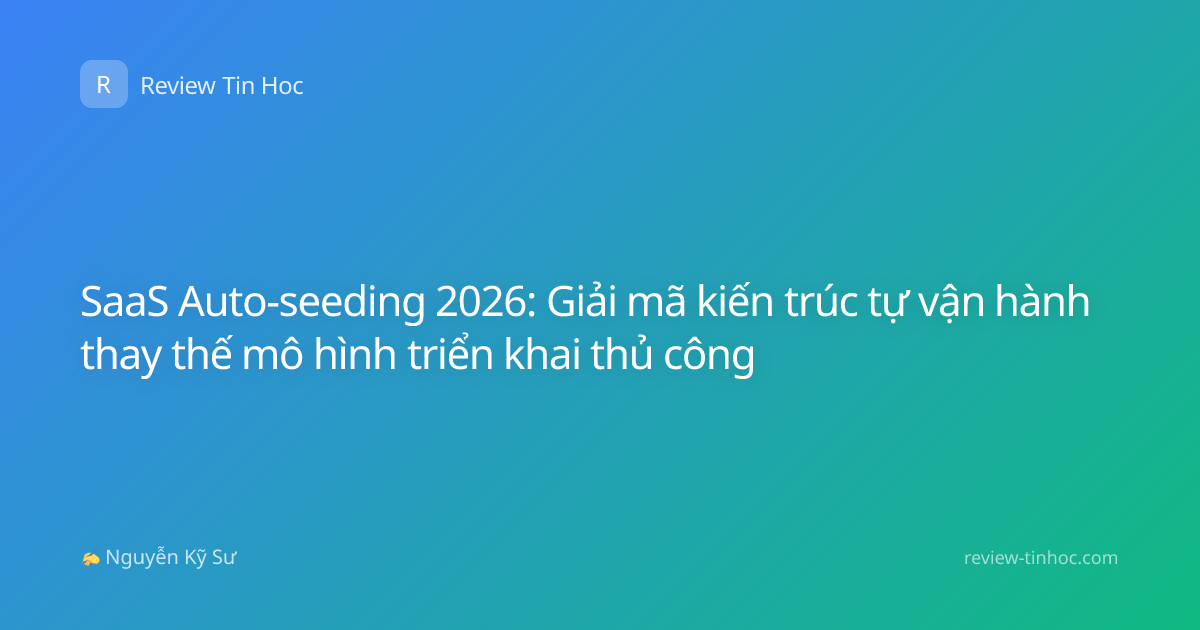 SaaS Auto-seeding 2026: Giải mã kiến trúc tự vận hành thay thế mô hình triển khai thủ công