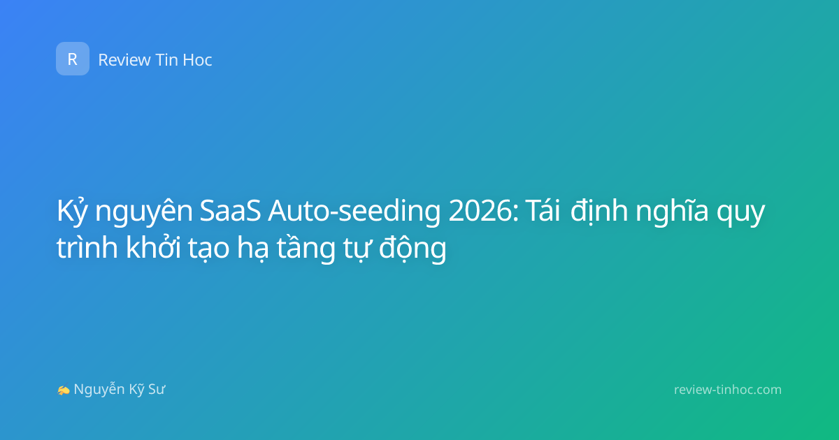 Kỷ nguyên SaaS Auto-seeding 2026: Tái định nghĩa quy trình khởi tạo hạ tầng tự động