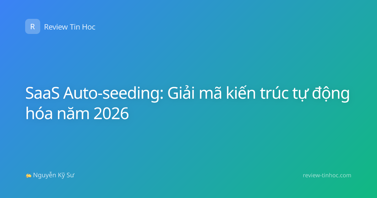 SaaS Auto-seeding: Giải mã kiến trúc tự động hóa năm 2026