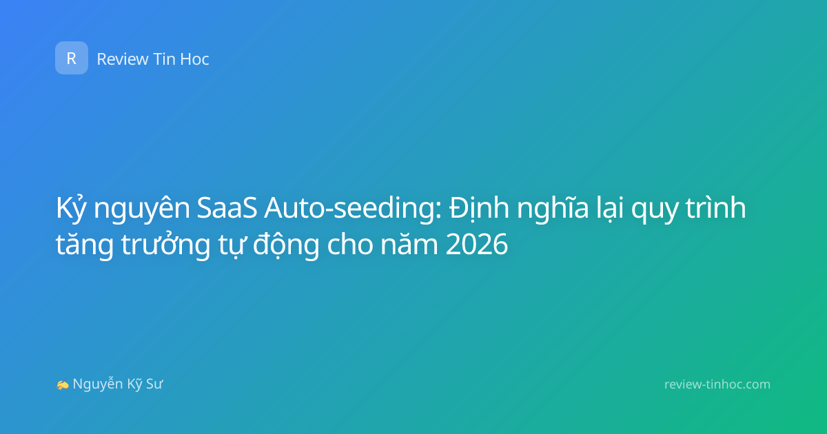 Kỷ nguyên SaaS Auto-seeding: Định nghĩa lại quy trình tăng trưởng tự động cho năm 2026