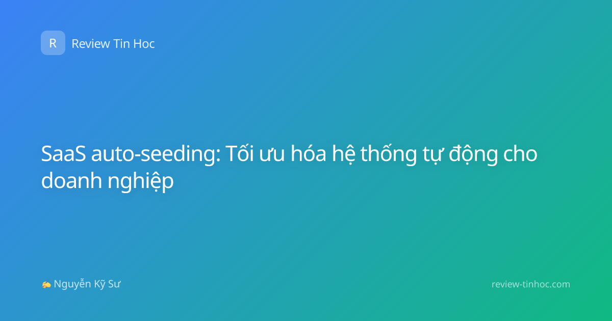 SaaS auto-seeding: Tối ưu hóa hệ thống tự động cho doanh nghiệp