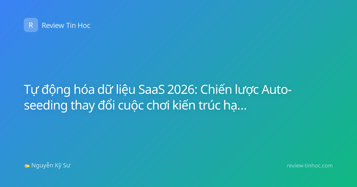 Tự động hóa dữ liệu SaaS 2026: Chiến lược Auto-seeding thay đổi cuộc chơi kiến trúc hạ tầng