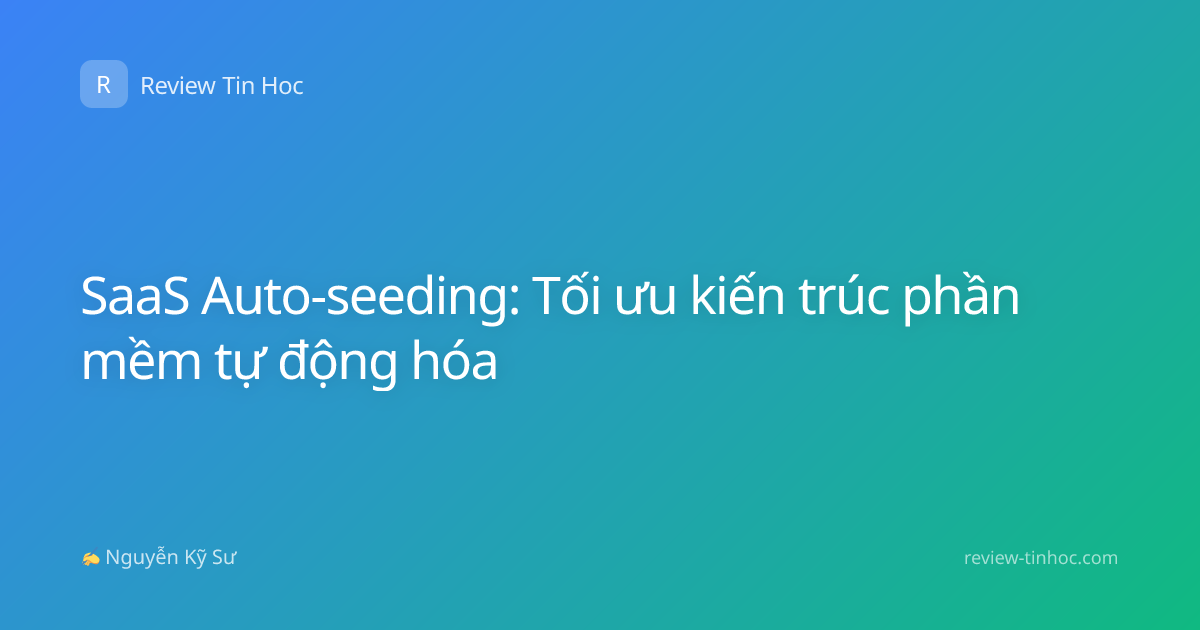 SaaS Auto-seeding: Tối ưu kiến trúc phần mềm tự động hóa