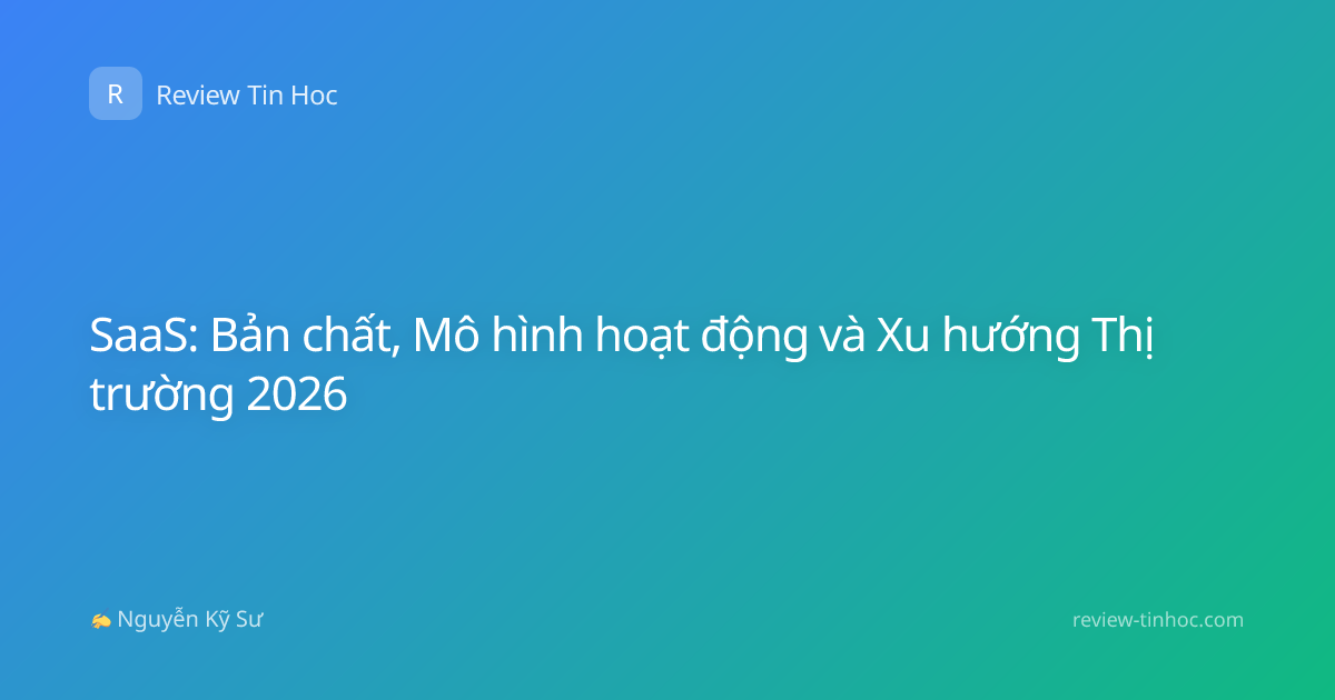 SaaS: Bản chất, Mô hình hoạt động và Xu hướng Thị trường 2026
