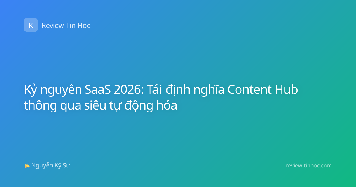 Kỷ nguyên SaaS 2026: Tái định nghĩa Content Hub thông qua siêu tự động hóa