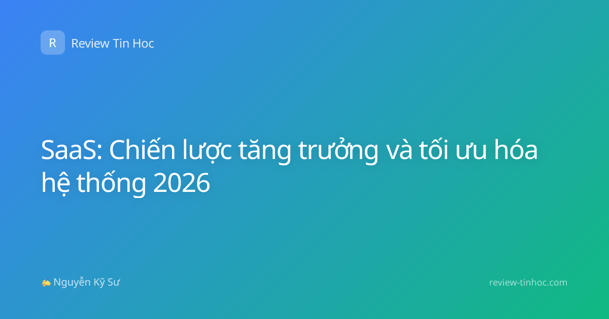 SaaS: Chiến lược tăng trưởng và tối ưu hóa hệ thống 2026