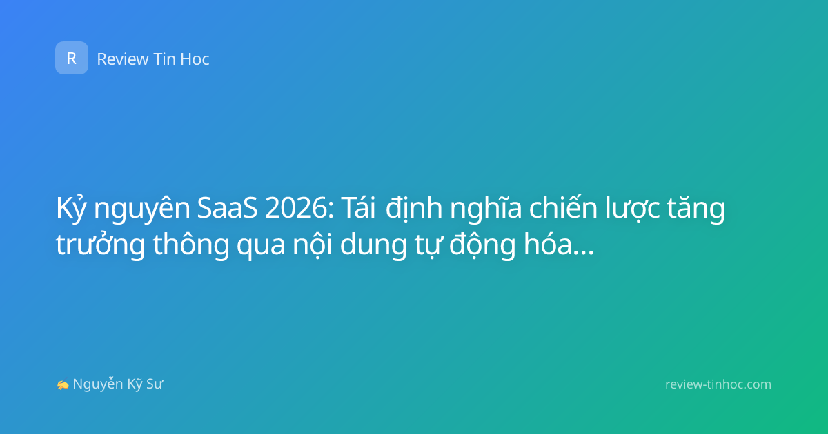 Kỷ nguyên SaaS 2026: Tái định nghĩa chiến lược tăng trưởng thông qua nội dung tự động hóa và AI