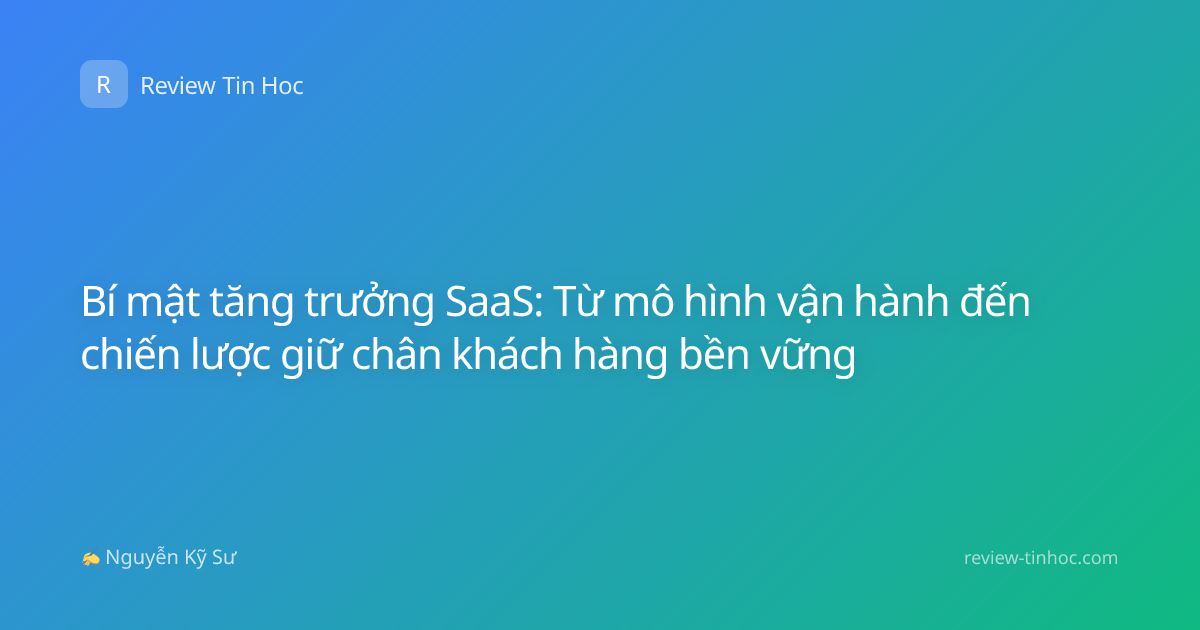 Bí mật tăng trưởng SaaS: Từ mô hình vận hành đến chiến lược giữ chân khách hàng bền vững