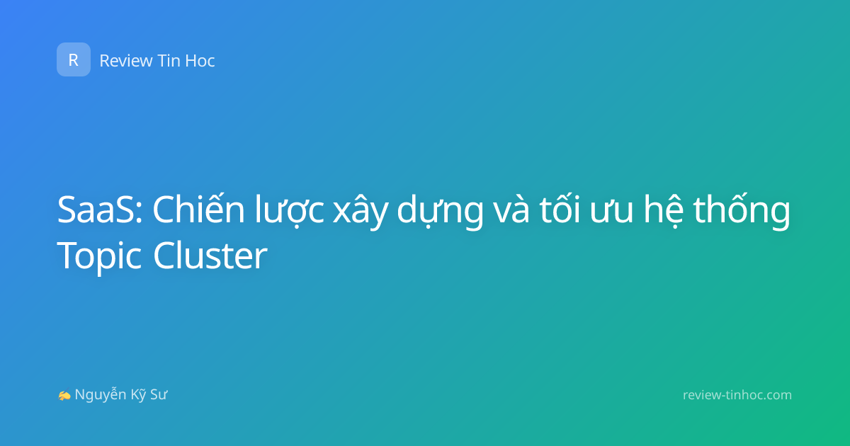 SaaS: Chiến lược xây dựng và tối ưu hệ thống Topic Cluster