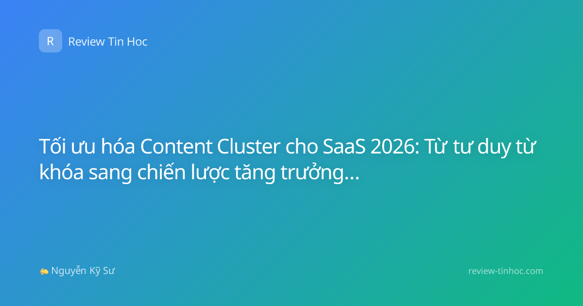 Tối ưu hóa Content Cluster cho SaaS 2026: Từ tư duy từ khóa sang chiến lược tăng trưởng doanh thu