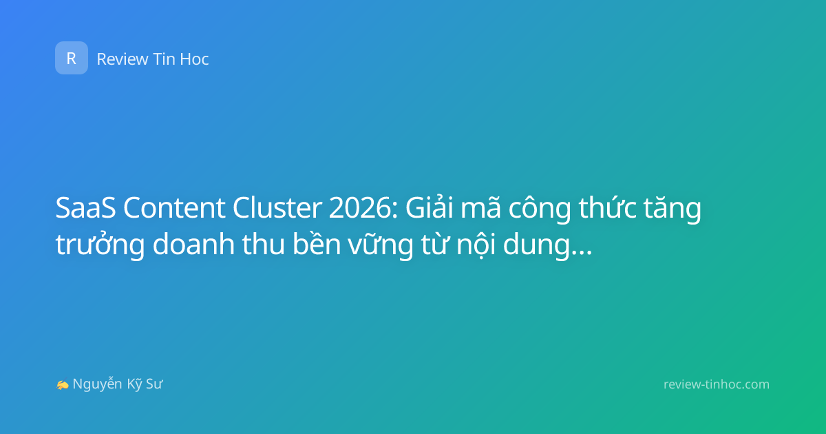 SaaS Content Cluster 2026: Giải mã công thức tăng trưởng doanh thu bền vững từ nội dung chuyên sâu