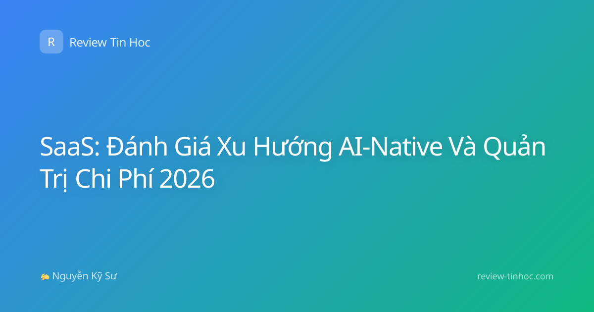SaaS: Đánh Giá Xu Hướng AI-Native Và Quản Trị Chi Phí 2026