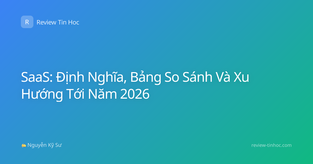 SaaS: Định Nghĩa, Bảng So Sánh Và Xu Hướng Tới Năm 2026