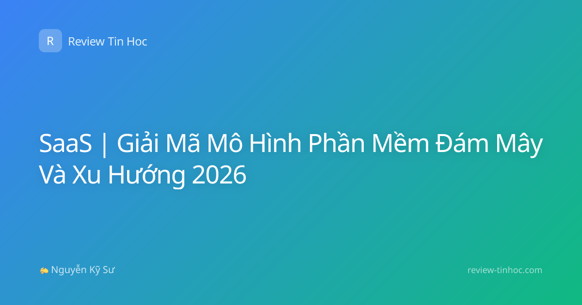 SaaS | Giải Mã Mô Hình Phần Mềm Đám Mây Và Xu Hướng 2026