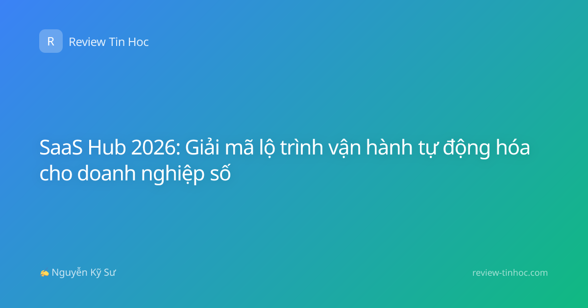 SaaS Hub 2026: Giải mã lộ trình vận hành tự động hóa cho doanh nghiệp số