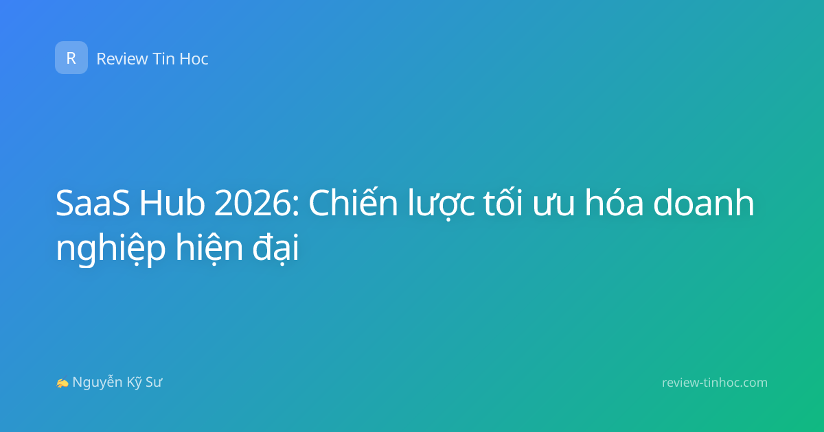 SaaS Hub 2026: Chiến lược tối ưu hóa doanh nghiệp hiện đại