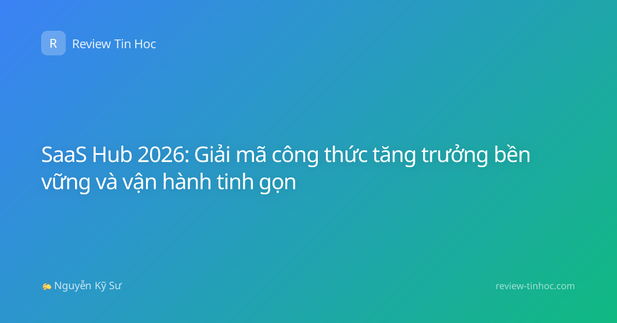 SaaS Hub 2026: Giải mã công thức tăng trưởng bền vững và vận hành tinh gọn