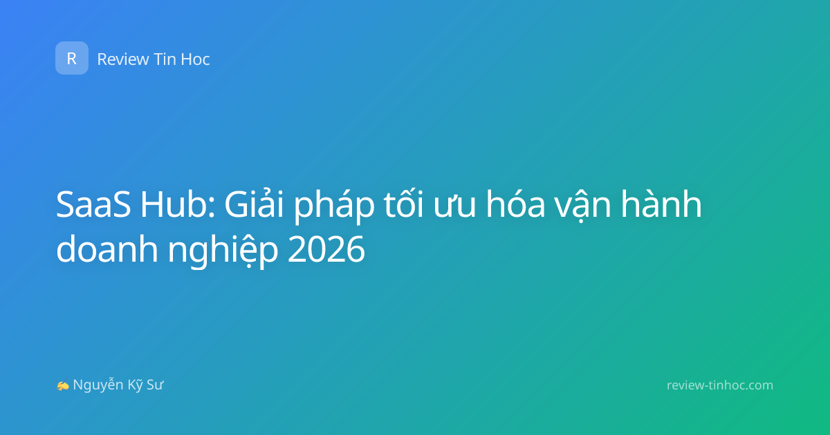 SaaS Hub: Giải pháp tối ưu hóa vận hành doanh nghiệp 2026