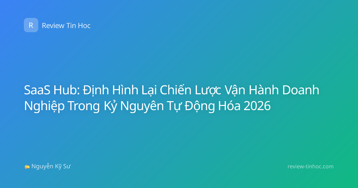 SaaS Hub: Định Hình Lại Chiến Lược Vận Hành Doanh Nghiệp Trong Kỷ Nguyên Tự Động Hóa 2026