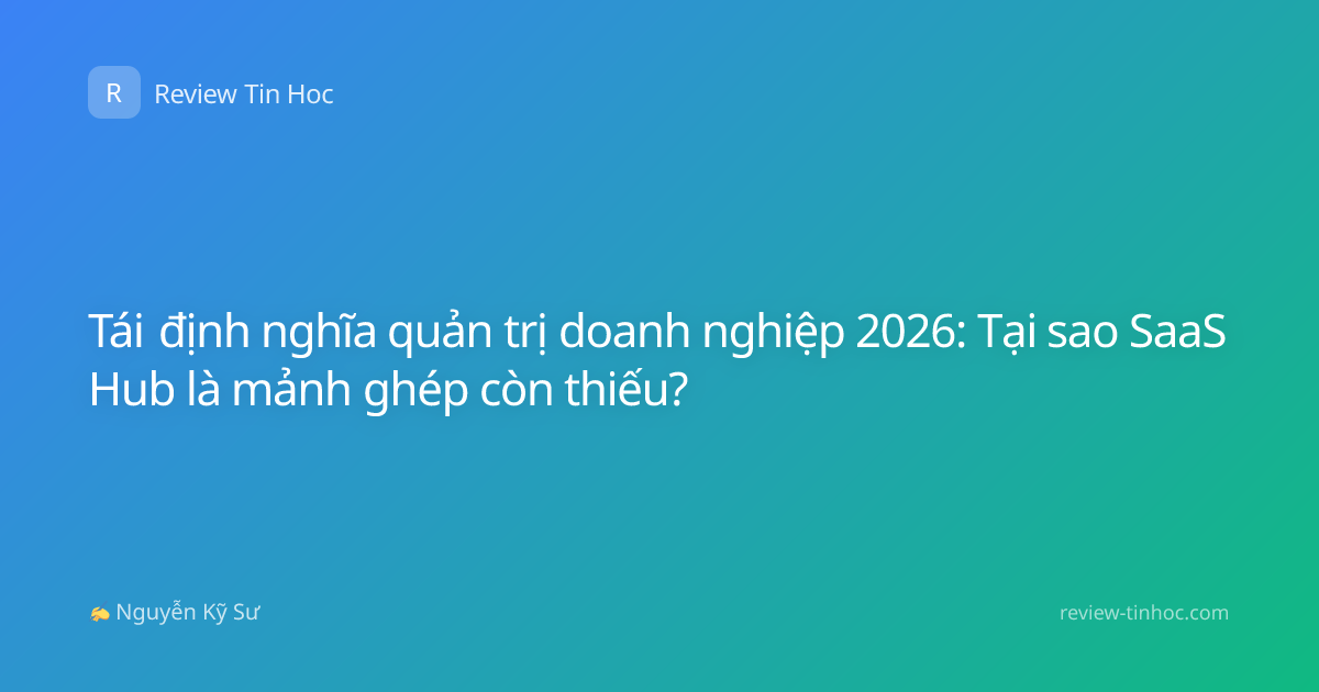 Tái định nghĩa quản trị doanh nghiệp 2026: Tại sao SaaS Hub là mảnh ghép còn thiếu?