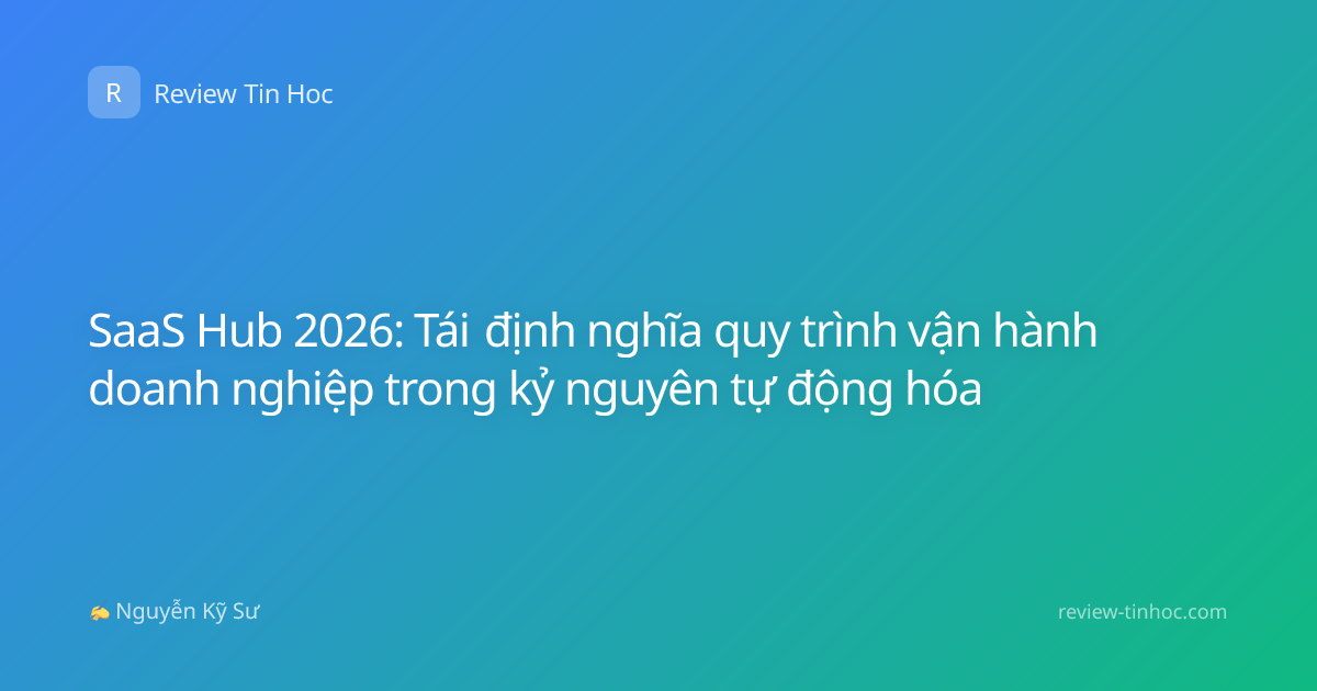 SaaS Hub 2026: Tái định nghĩa quy trình vận hành doanh nghiệp trong kỷ nguyên tự động hóa