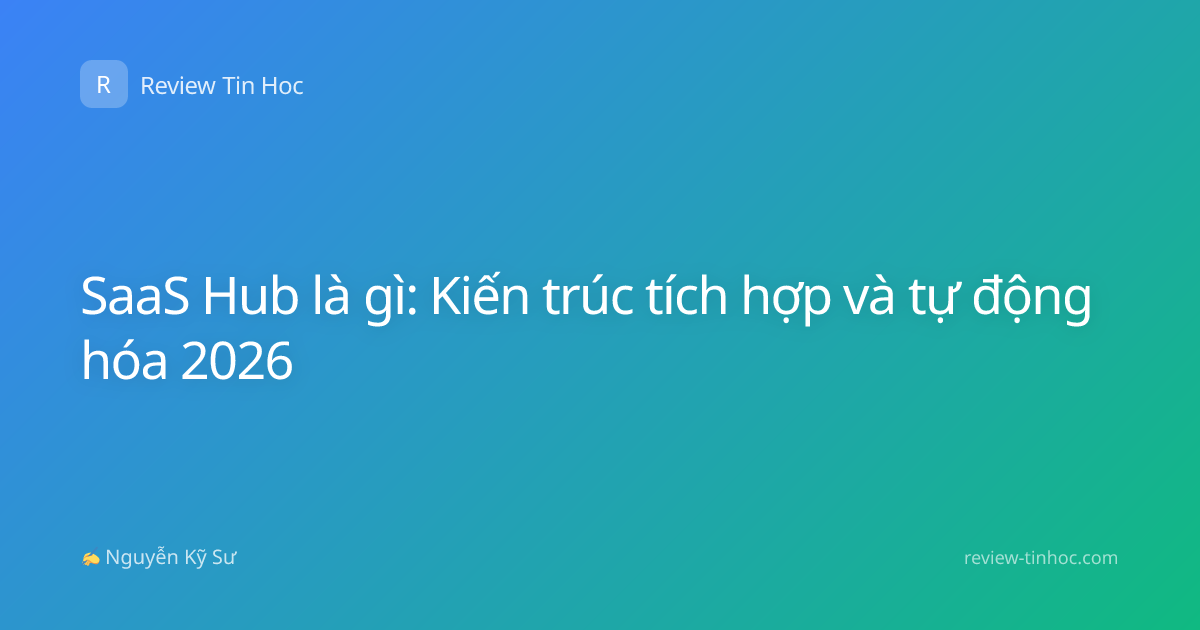SaaS Hub là gì: Kiến trúc tích hợp và tự động hóa 2026