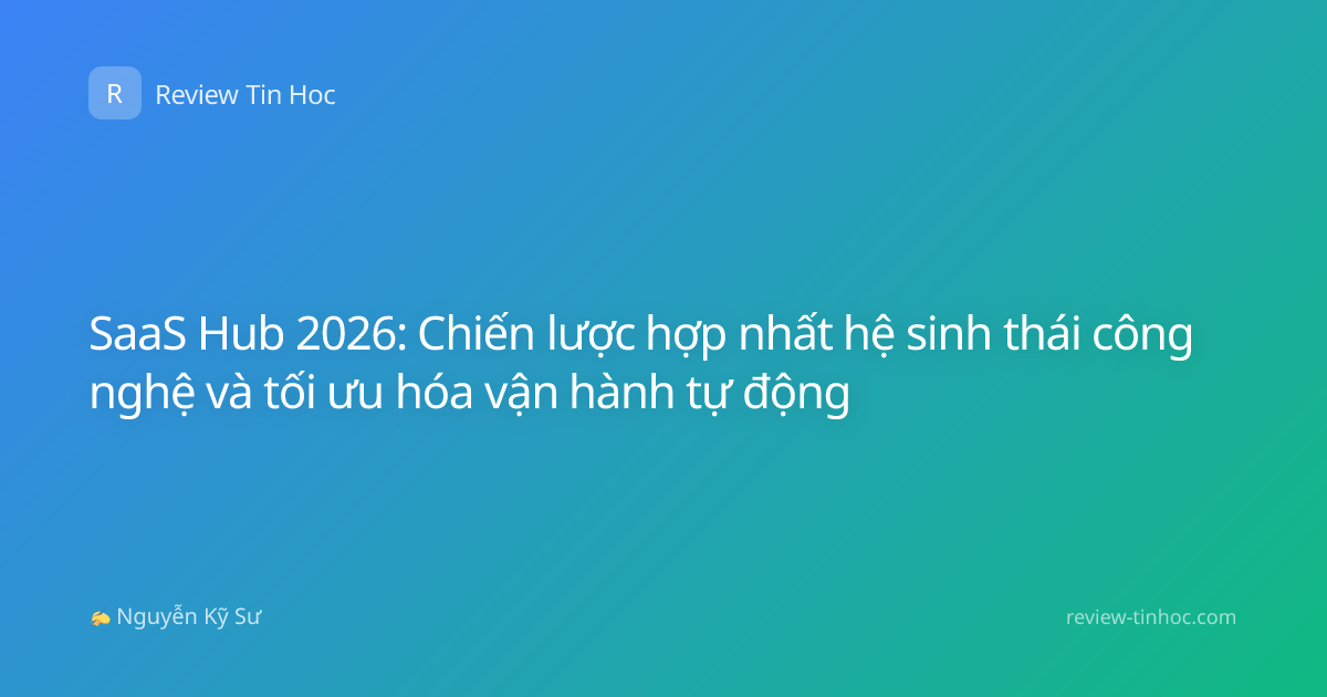 SaaS Hub 2026: Chiến lược hợp nhất hệ sinh thái công nghệ và tối ưu hóa vận hành tự động