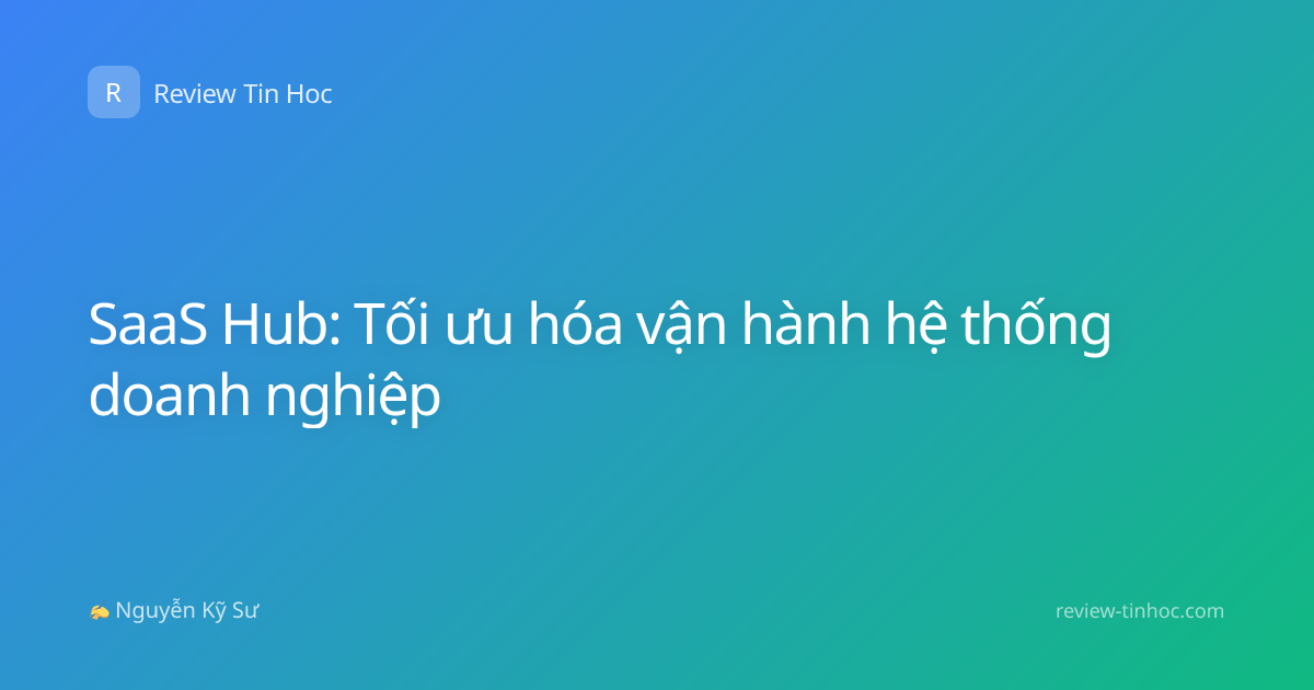 SaaS Hub: Tối ưu hóa vận hành hệ thống doanh nghiệp