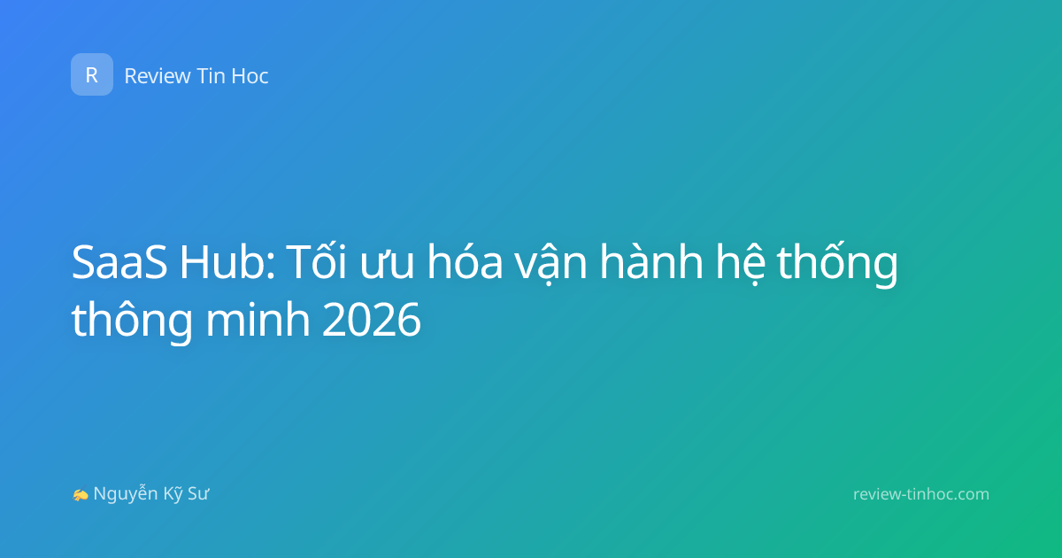 SaaS Hub: Tối ưu hóa vận hành hệ thống thông minh 2026