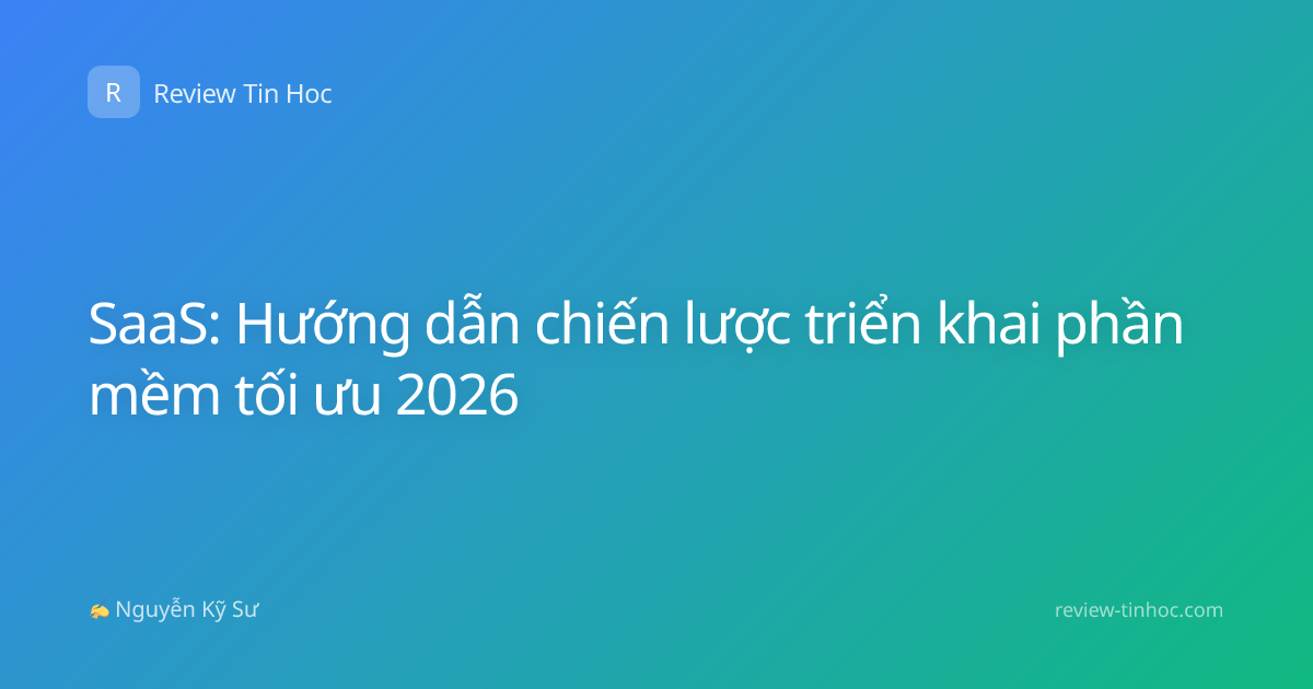 SaaS: Hướng dẫn chiến lược triển khai phần mềm tối ưu 2026