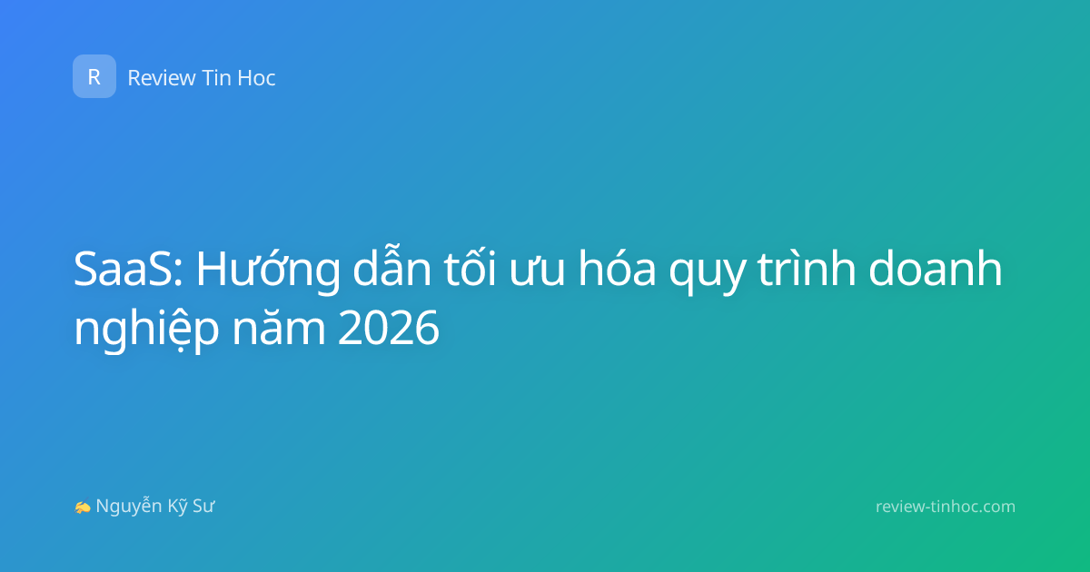 SaaS: Hướng dẫn tối ưu hóa quy trình doanh nghiệp năm 2026