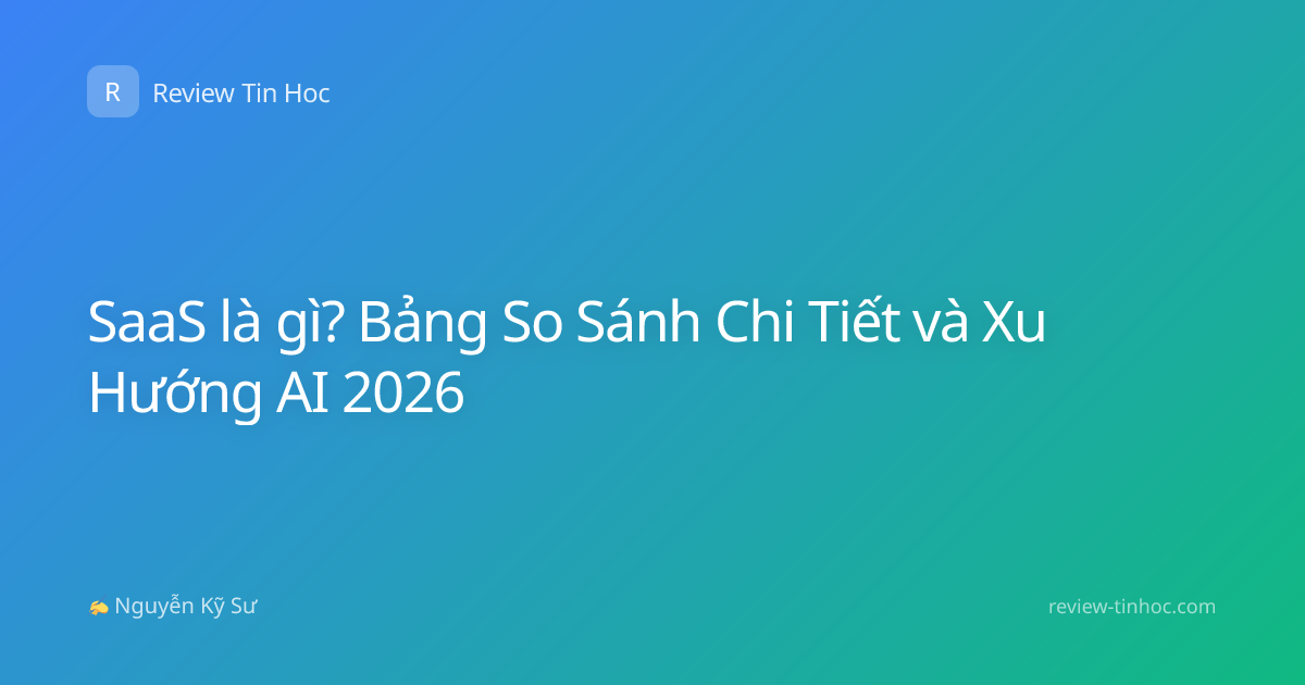 SaaS là gì? Bảng So Sánh Chi Tiết và Xu Hướng AI 2026