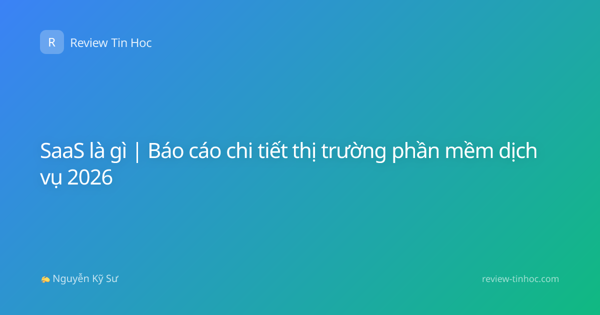 SaaS là gì | Báo cáo chi tiết thị trường phần mềm dịch vụ 2026
