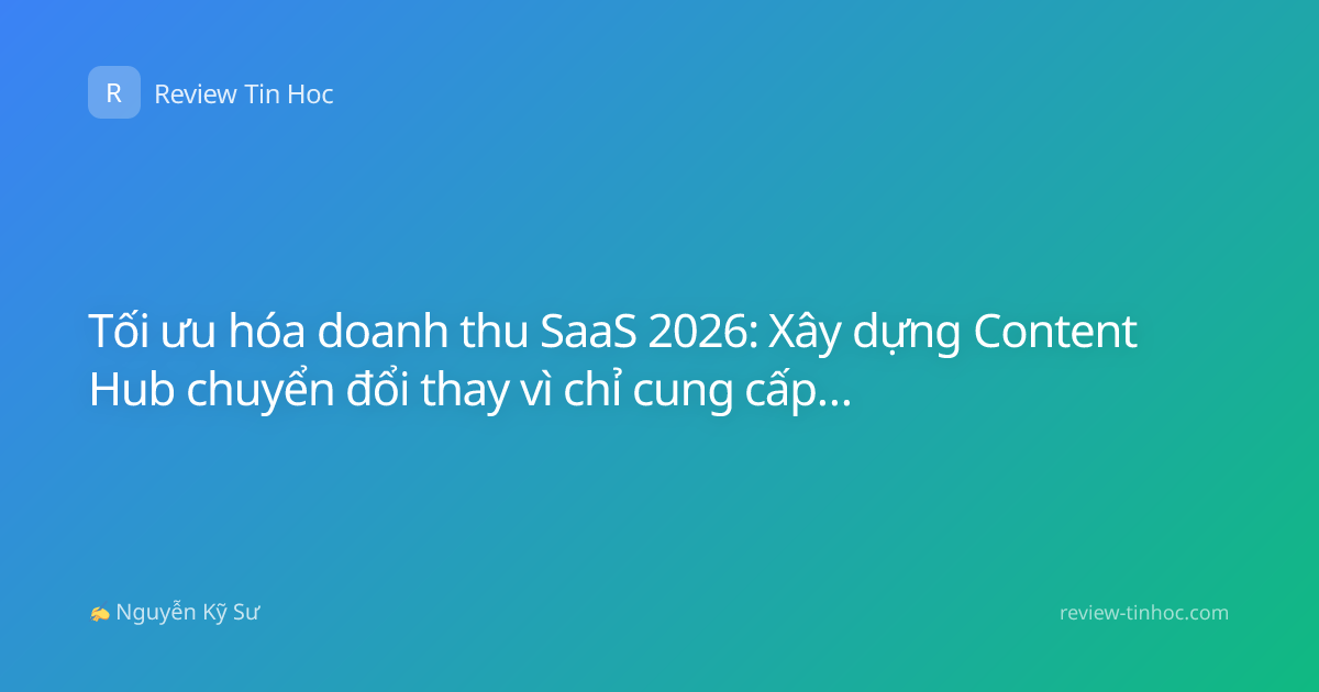 Tối ưu hóa doanh thu SaaS 2026: Xây dựng Content Hub chuyển đổi thay vì chỉ cung cấp thông tin