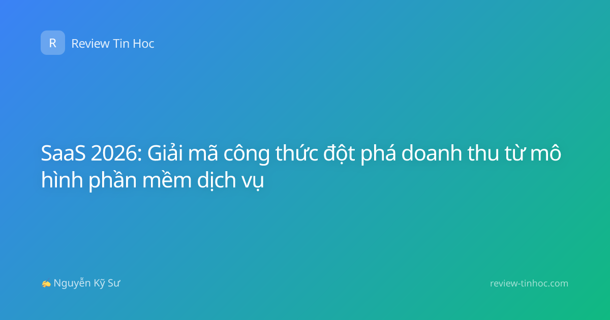 SaaS 2026: Giải mã công thức đột phá doanh thu từ mô hình phần mềm dịch vụ