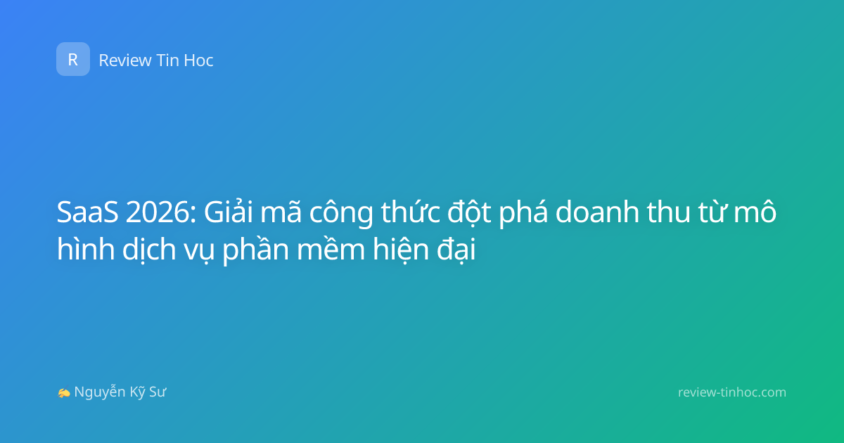 SaaS 2026: Giải mã công thức đột phá doanh thu từ mô hình dịch vụ phần mềm hiện đại
