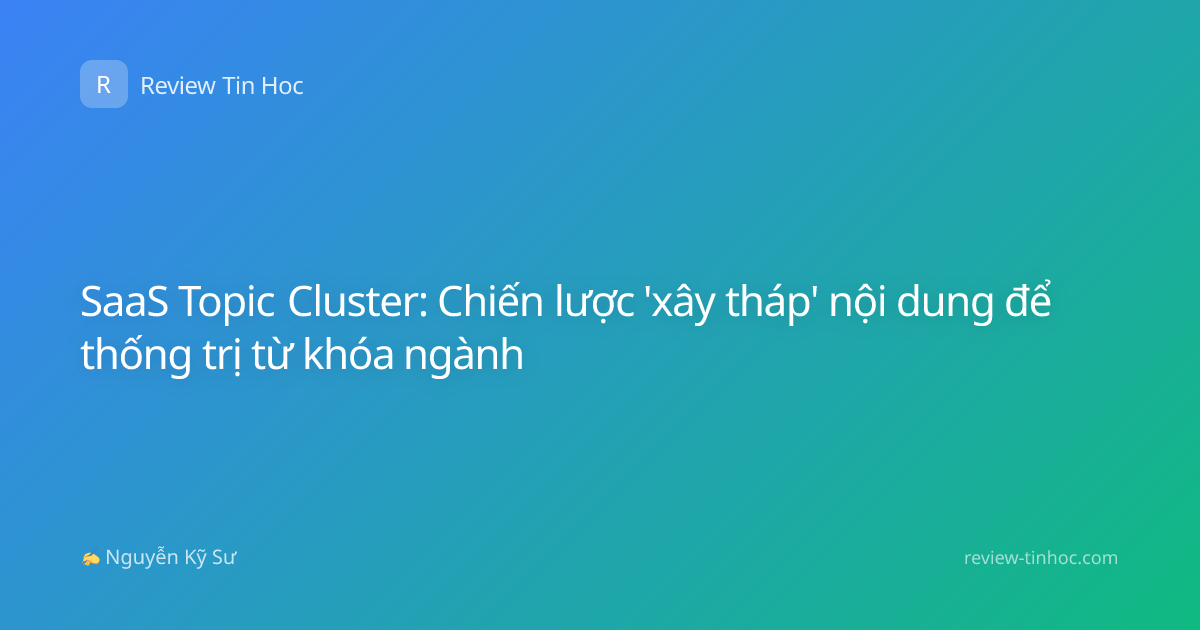 SaaS Topic Cluster: Chiến lược 'xây tháp' nội dung để thống trị từ khóa ngành
