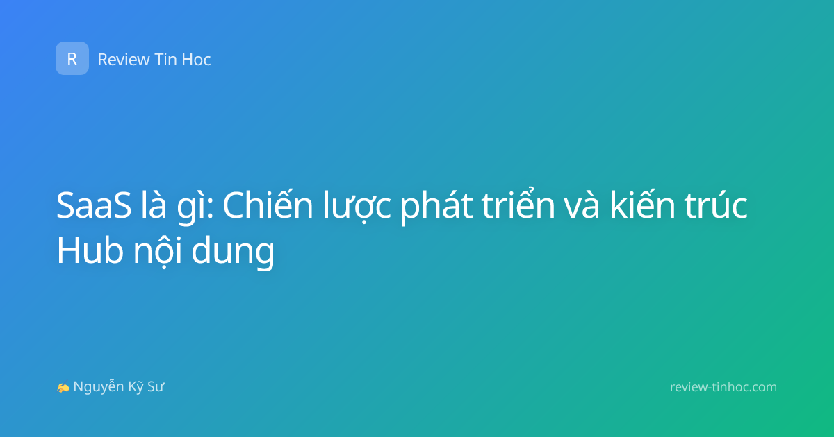 SaaS là gì: Chiến lược phát triển và kiến trúc Hub nội dung