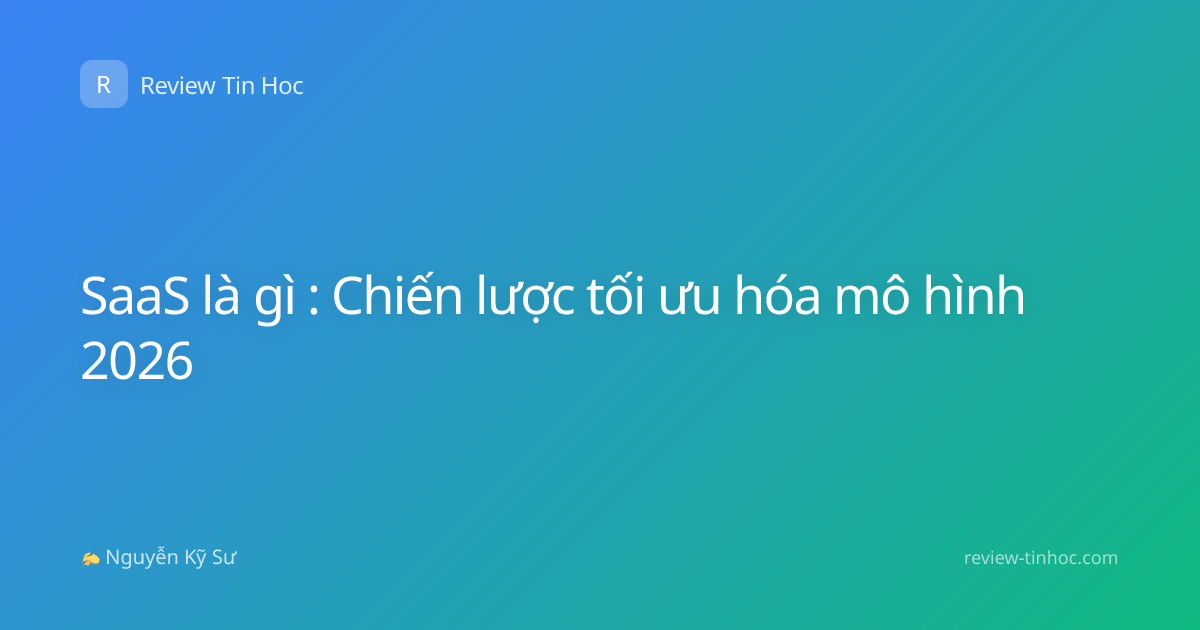 SaaS là gì : Chiến lược tối ưu hóa mô hình 2026