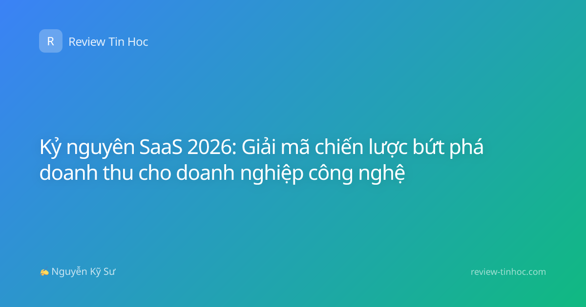 Kỷ nguyên SaaS 2026: Giải mã chiến lược bứt phá doanh thu cho doanh nghiệp công nghệ