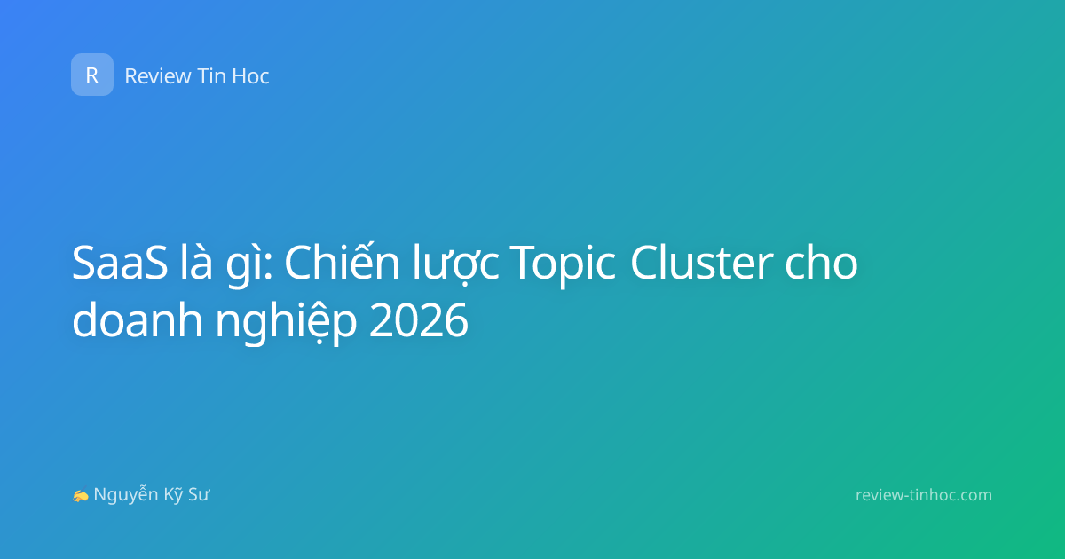 SaaS là gì: Chiến lược Topic Cluster cho doanh nghiệp 2026