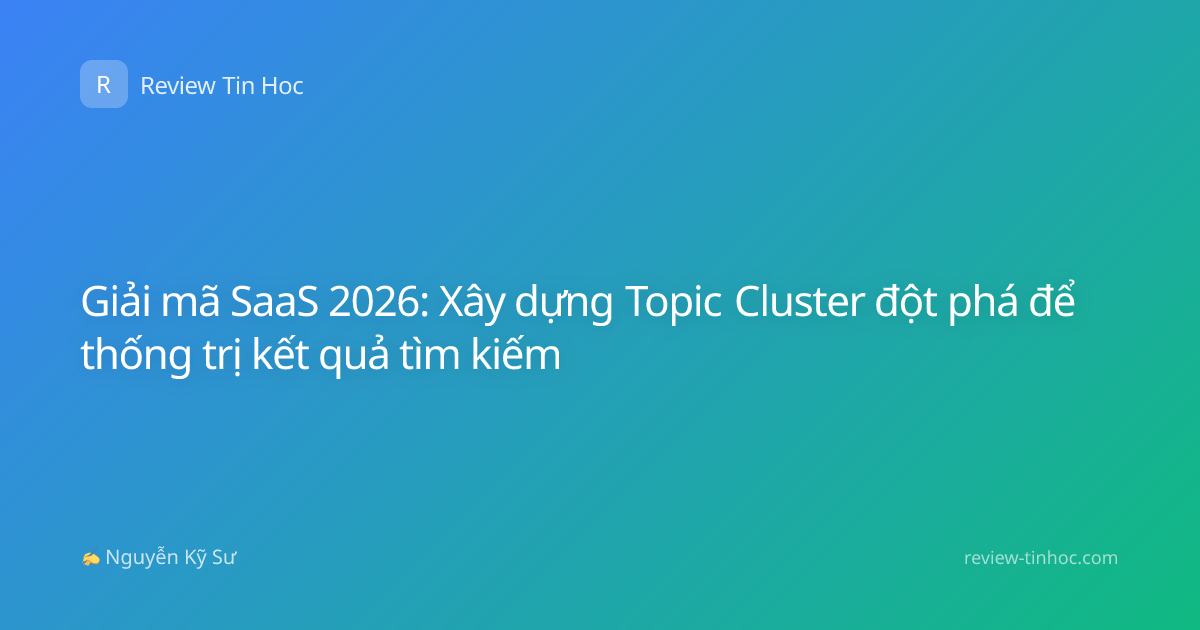 Giải mã SaaS 2026: Xây dựng Topic Cluster đột phá để thống trị kết quả tìm kiếm