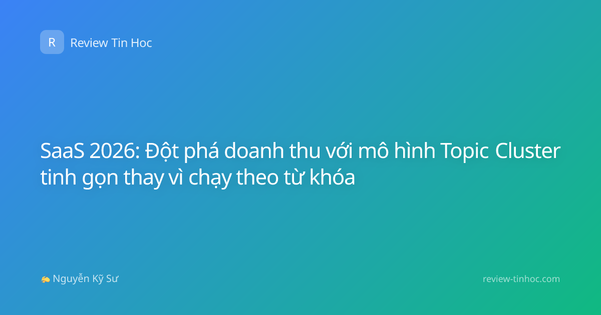 SaaS 2026: Đột phá doanh thu với mô hình Topic Cluster tinh gọn thay vì chạy theo từ khóa