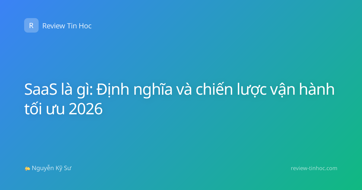 SaaS là gì: Định nghĩa và chiến lược vận hành tối ưu 2026