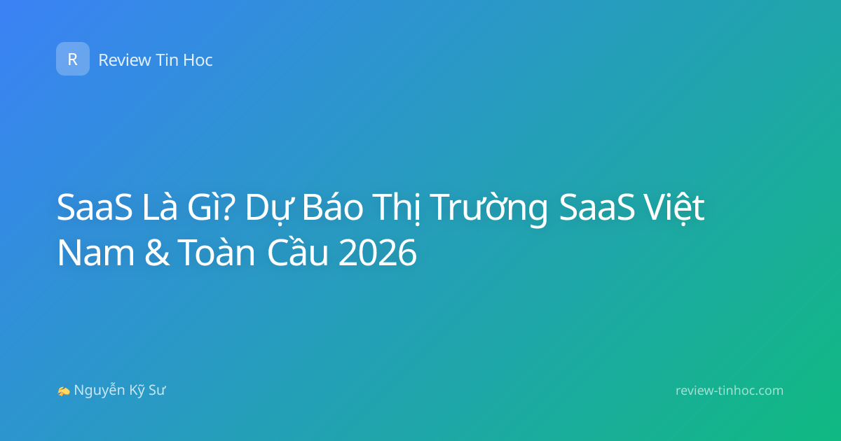 SaaS Là Gì? Dự Báo Thị Trường SaaS Việt Nam & Toàn Cầu 2026