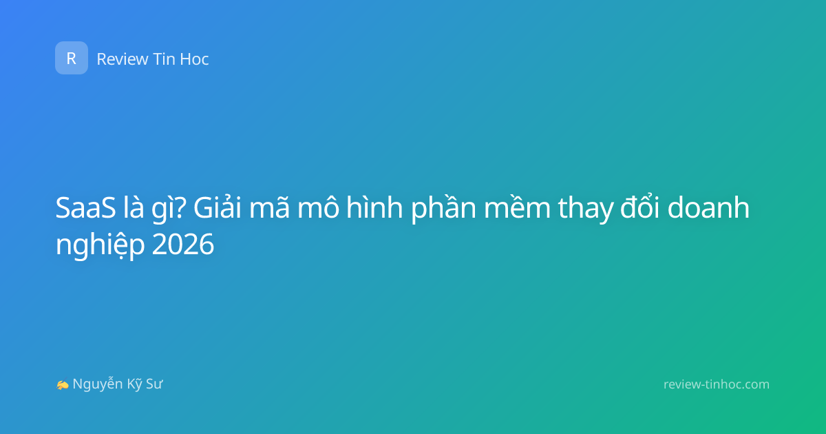 SaaS là gì? Giải mã mô hình phần mềm thay đổi doanh nghiệp 2026