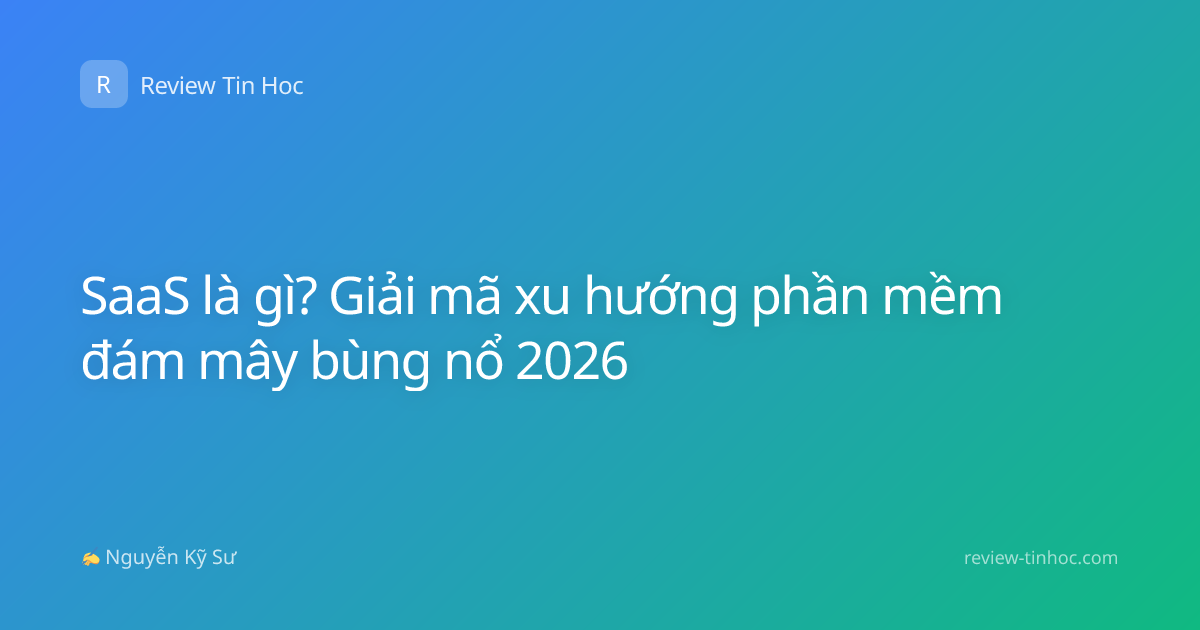 SaaS là gì? Giải mã xu hướng phần mềm đám mây bùng nổ 2026