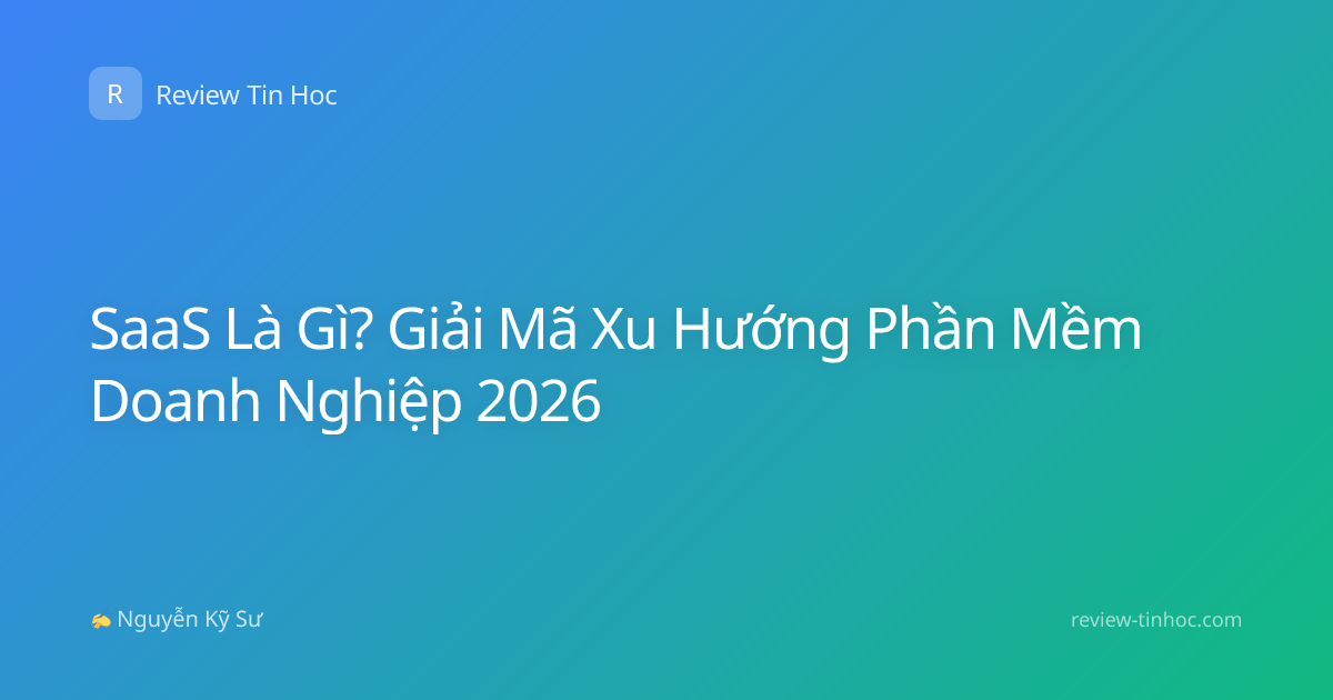 SaaS Là Gì? Giải Mã Xu Hướng Phần Mềm Doanh Nghiệp 2026